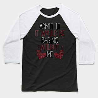 It Would Be Boring Without Me Baseball T-Shirt